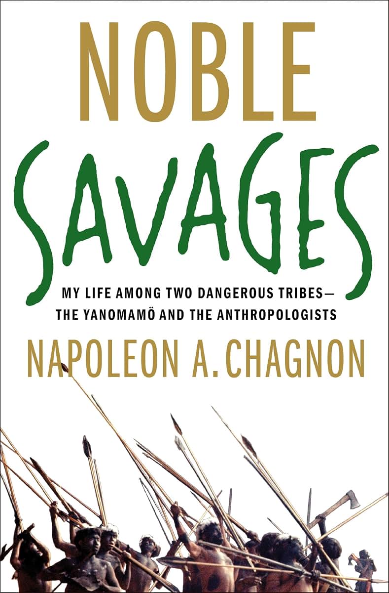 Noble Savages: My Life Among Two Dangerous Tribes -- the Yanomamo and the Anthropologists