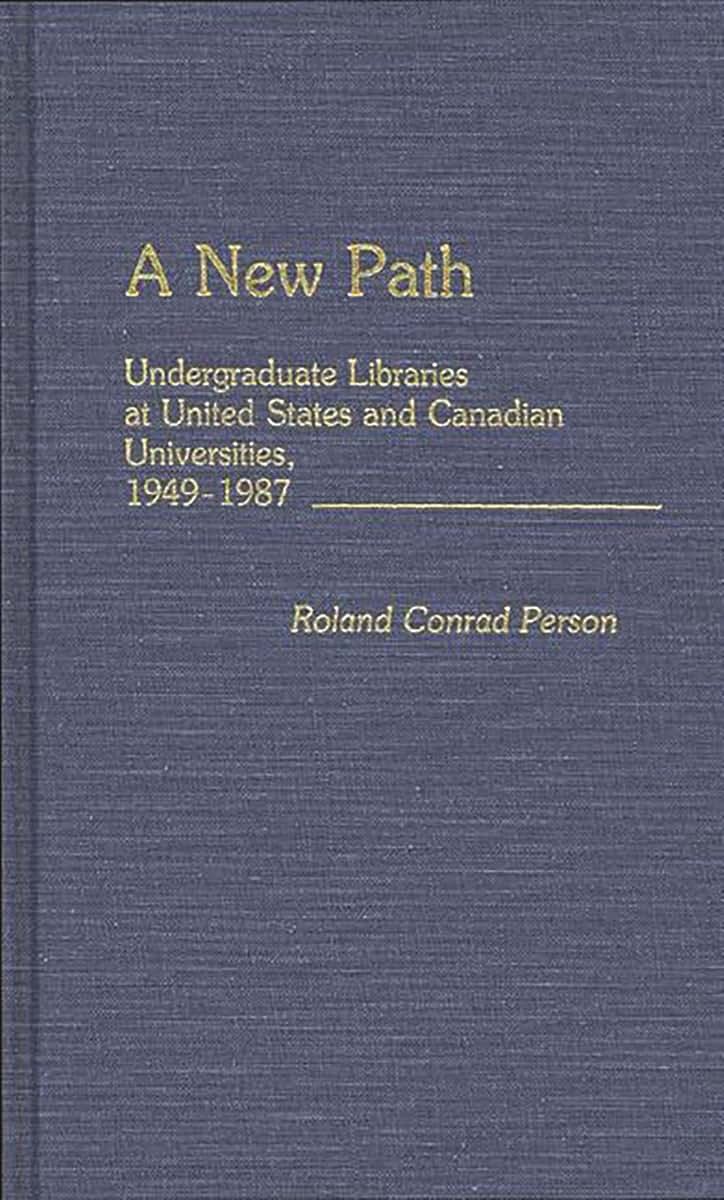 A New Path: Undergraduate Libraries at United States and Canadian Universities, 1949-1987 (New Directions in Information Management)