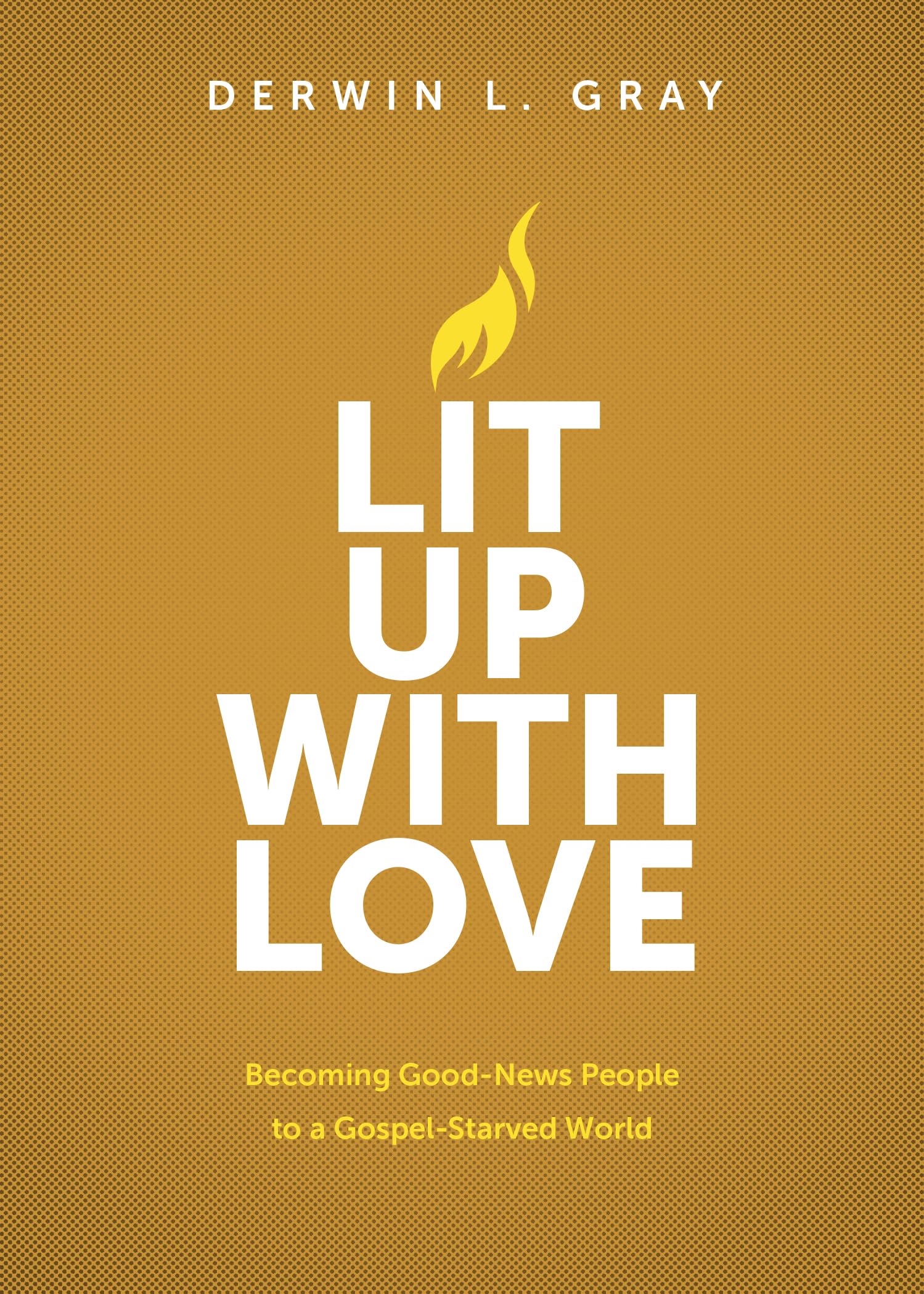 Lit Up with Love: Becoming Good-News People to a Gospel-Starved World