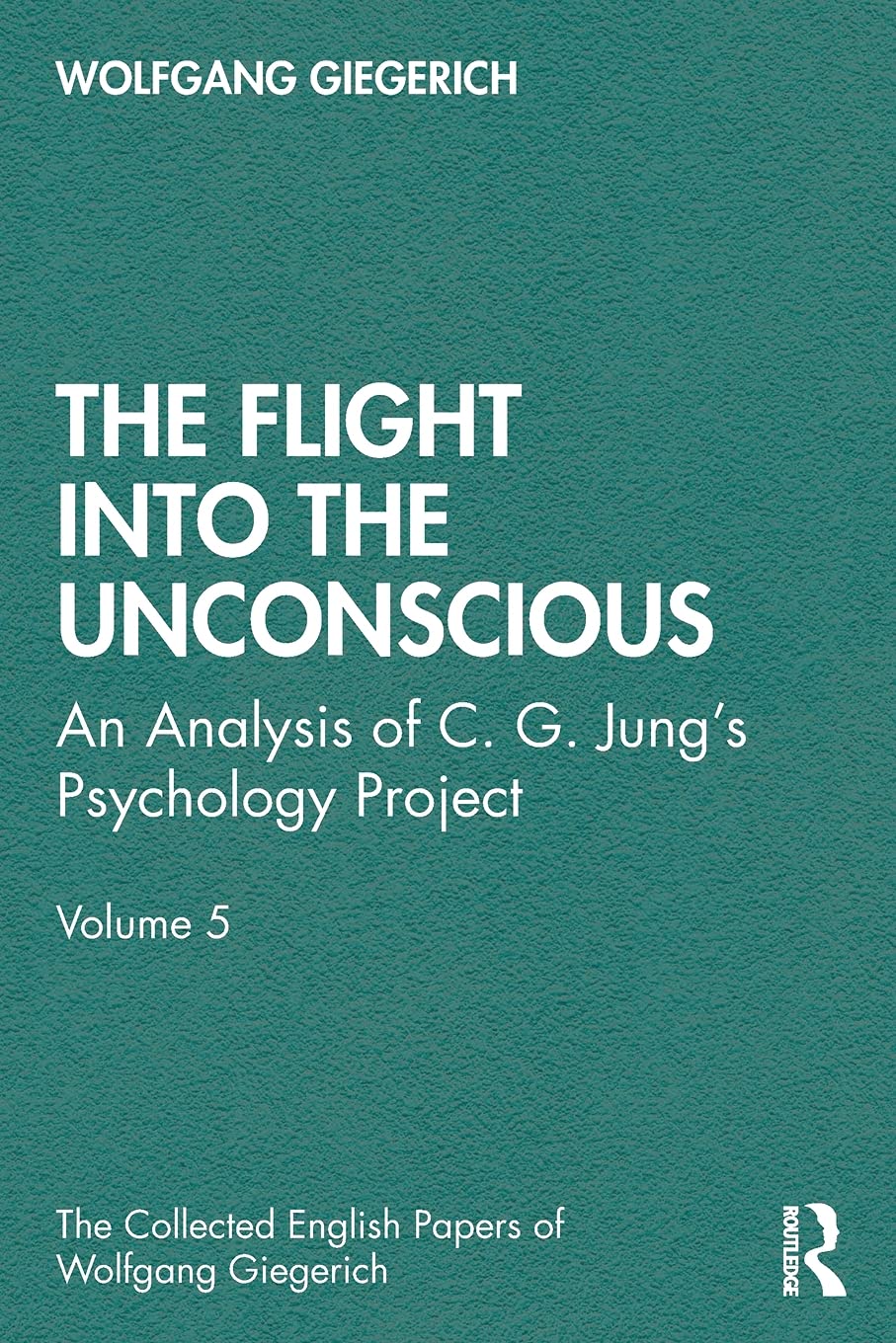 The Flight into The Unconscious: An Analysis of C. G. Jung's Psychology Project, Volume 5 (The Collected English Papers of Wolfgang Giegerich)