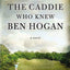 The Caddie Who Knew Ben Hogan: A Novel