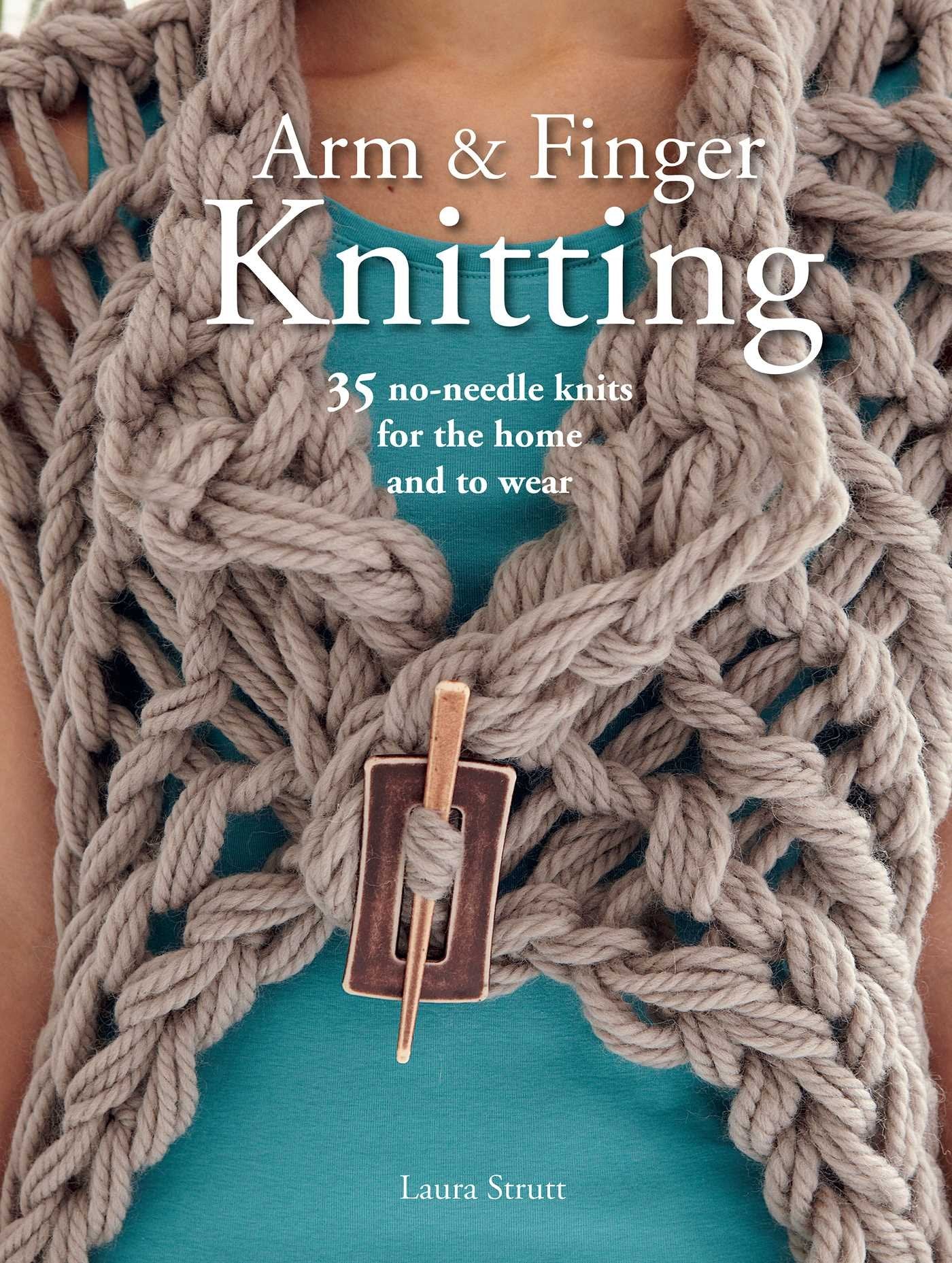 Arm & Finger Knitting: 35 no-needle knits for the home and t