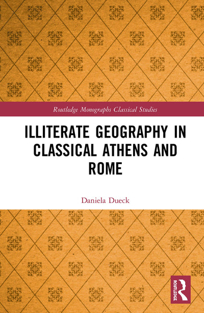 Illiterate Geography in Classical Athens and Rome (Routledge Monographs in Classical Studies)