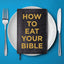 How to Eat Your Bible: A Simple Approach to Learning and Loving the Word of God