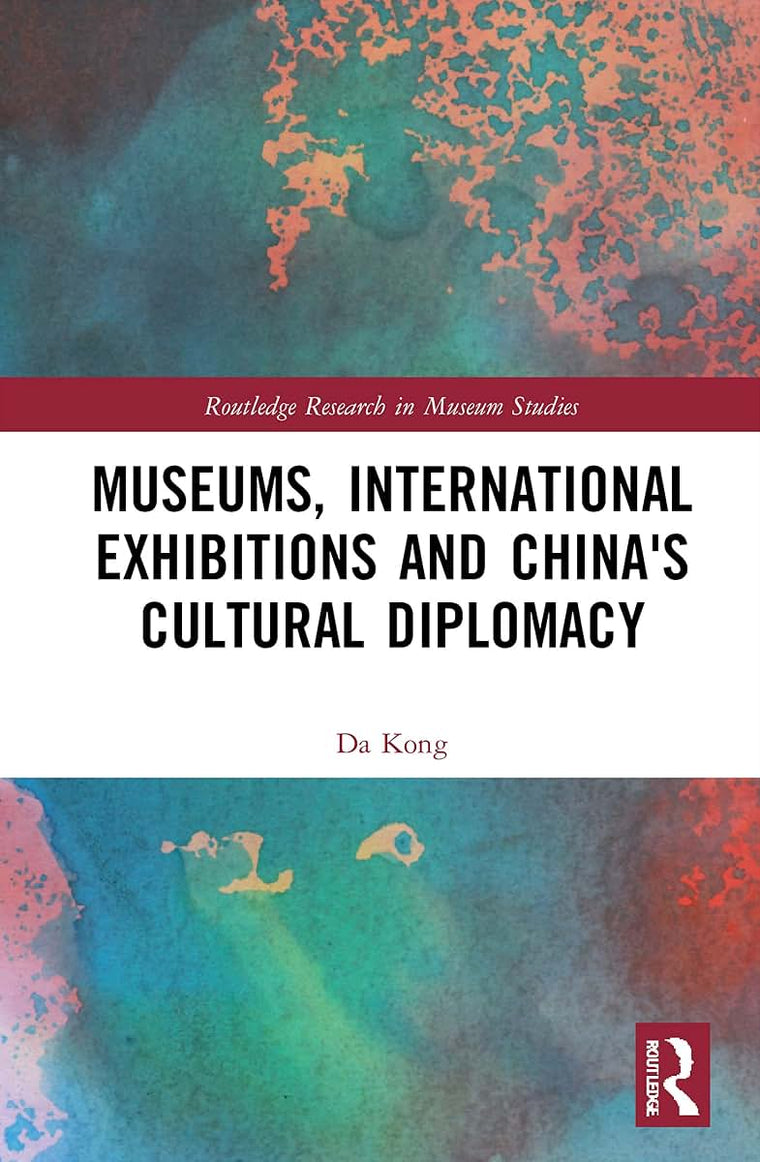 Museums, International Exhibitions and China's Cultural Diplomacy (Routledge Research in Museum Studies)