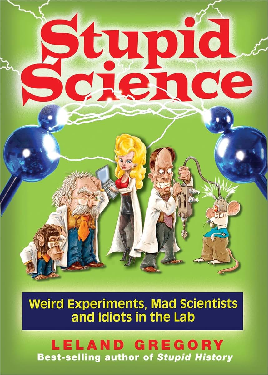 Stupid Science: Weird Experiments, Mad Scientists, and Idiots in the Lab (Volume 4) (Stupid History)