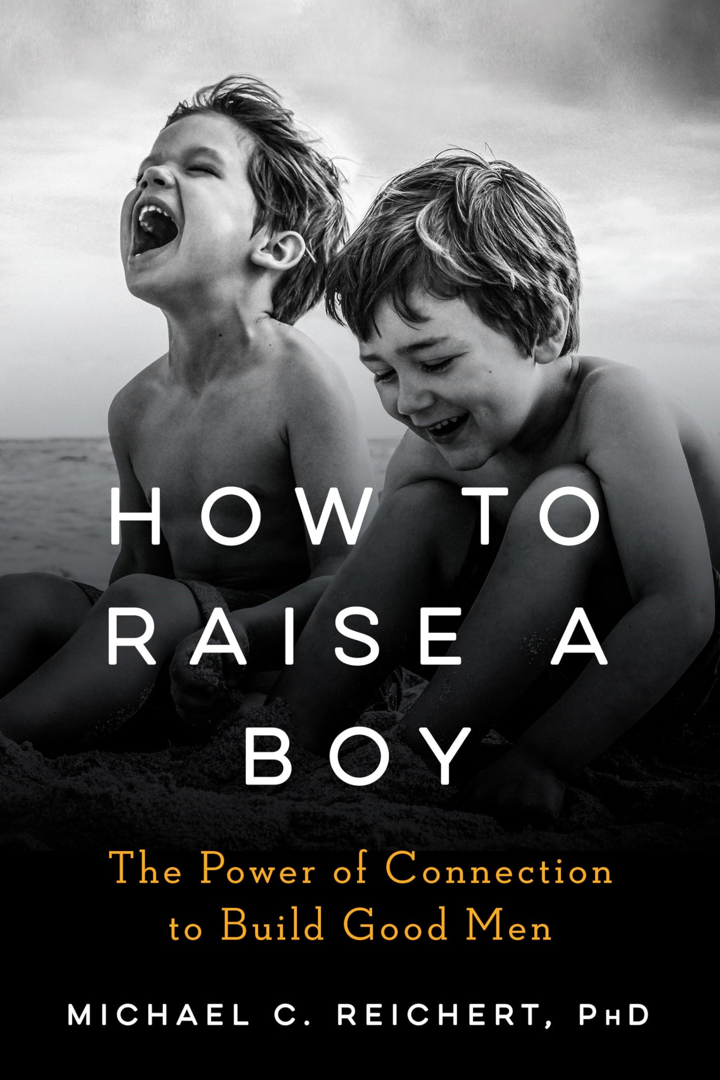 How To Raise A Boy: The Power of Connection to Build Good Me