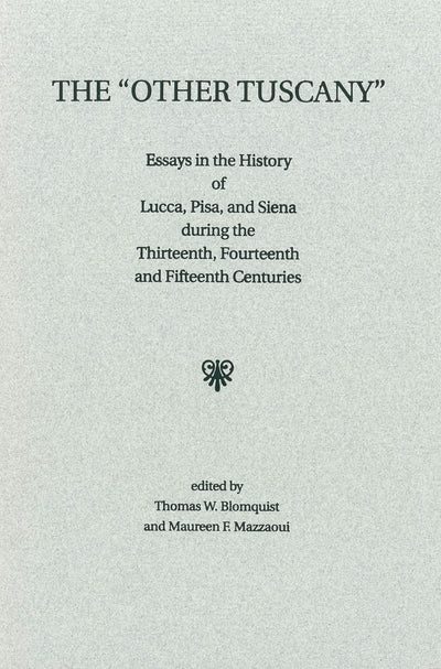 The Other Tuscany: Essays in the History of Lucca, Pisa, and Siena during the Thirteenth, Fourteenth, and Fifteenth Centuries (Studies in Medieval Culture)