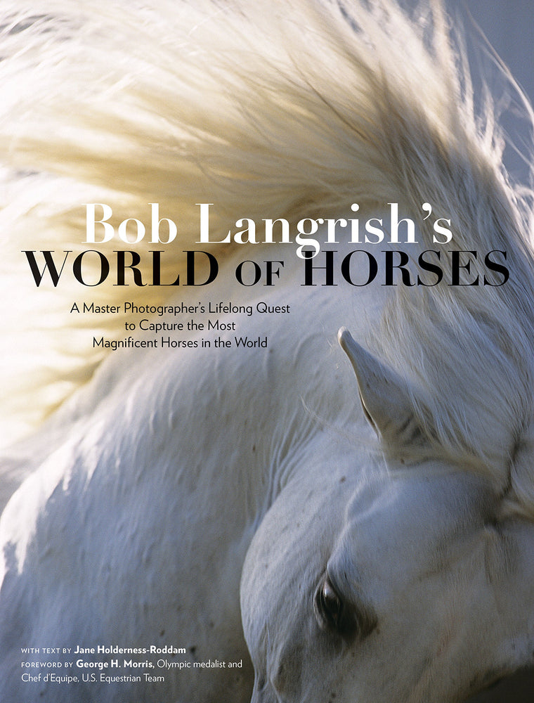 Bob Langrishs World of Horses: A Master Photographers Lifelong Quest to Capture the Most Magnificent Horses in the World