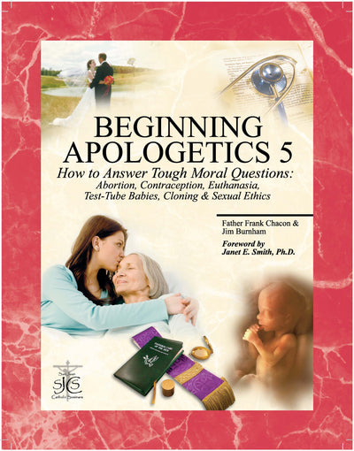 Beginning Apologetics 5: How to Answer Tough Moral Questions--Abortion, Contraception, Euthanasia, Test-Tube Babies, Cloning, & Sexual Ethics