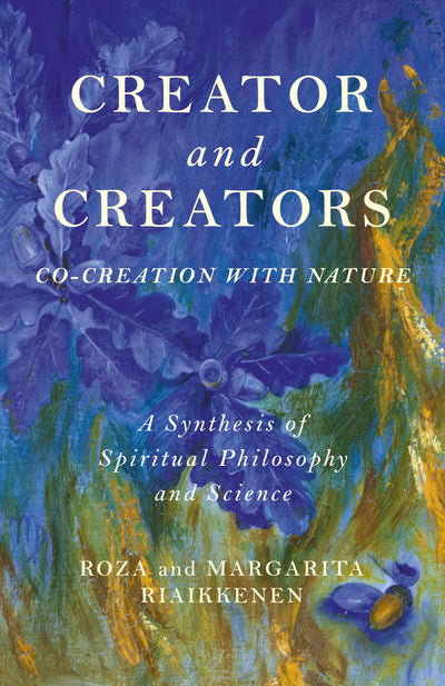 Creator and Creators: Co-Creation With Nature - A Synthesis Of Spiritual Philosophy And Science
