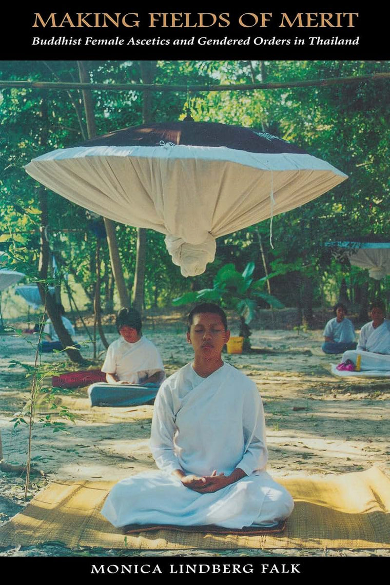 Making Fields of Merit: Buddhist Female Ascetics and Gendered Orders in Thailand (Critical Dialogues in Southeast Asian Studies)