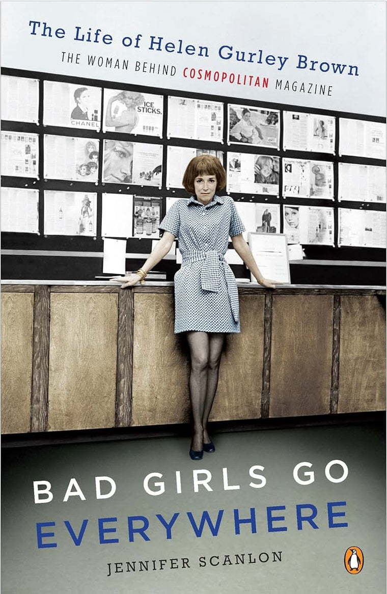 Bad Girls Go Everywhere: The Life of Helen Gurley Brown, the Woman Behind Cosmopolitan Magazine