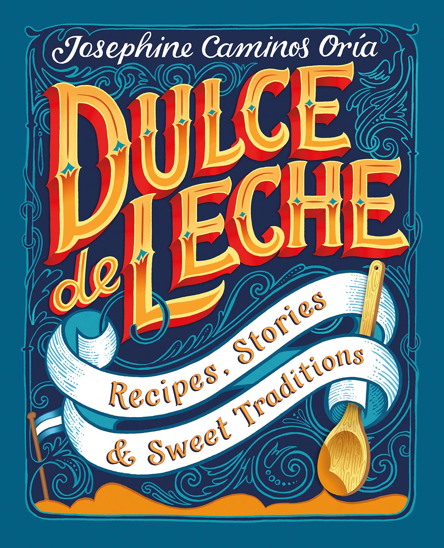 Dulce de Leche: Recipes, Stories and Sweet Traditions