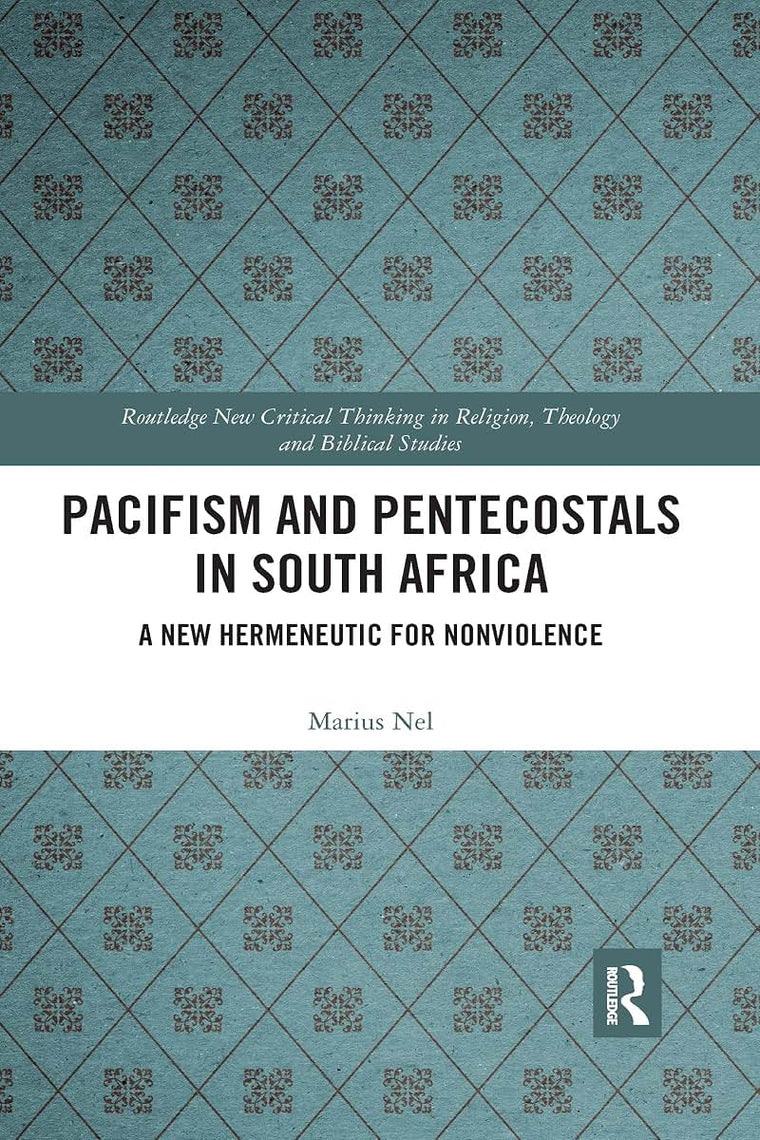 Pacifism and Pentecostals in South Africa: A new hermeneutic for nonviolence (Routledge New Critical Thinking in Religion, Theology and Biblical Studies)