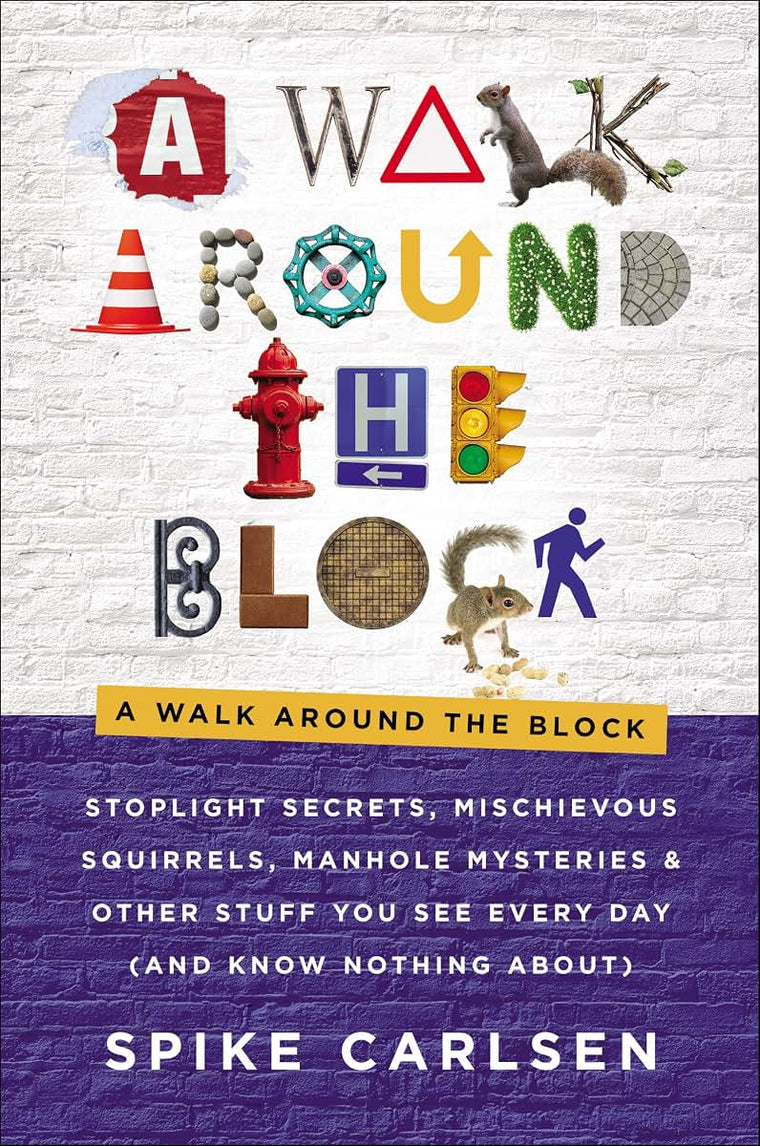 A Walk Around the Block: Stoplight Secrets, Mischievous Squirrels, Manhole Mysteries & Other Stuff You See Every Day (And Know Nothing About)