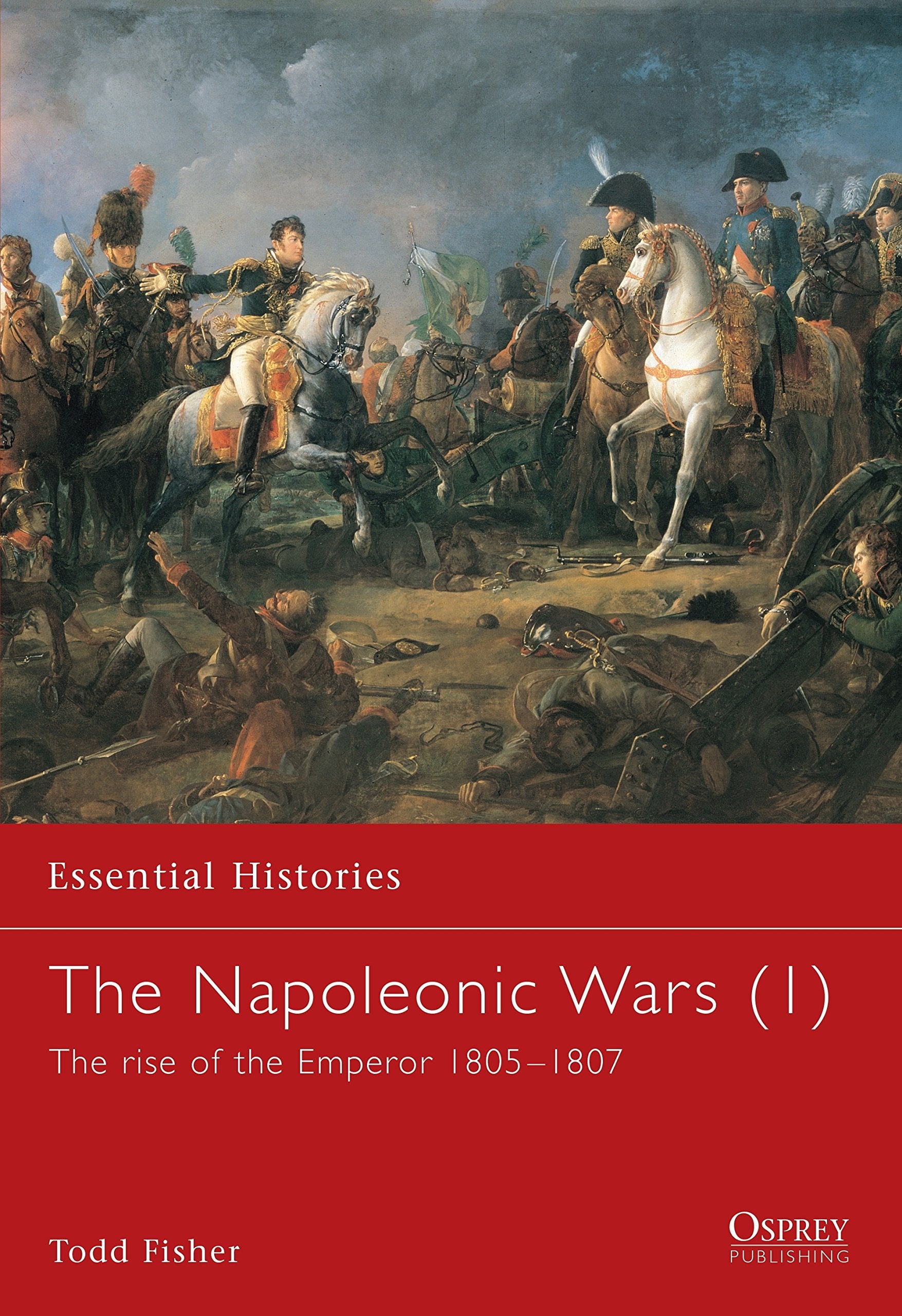 The Napoleonic Wars (1): The rise of the Emperor 1805-1807 (Essential Histories)