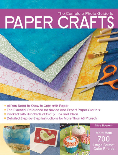 The Complete Photo Guide to Paper Crafts: *All You Need to Know to Craft with Paper * The Essential Reference for Novice and Expert Paper Crafters * ... Instructions for More Than 60 Projects