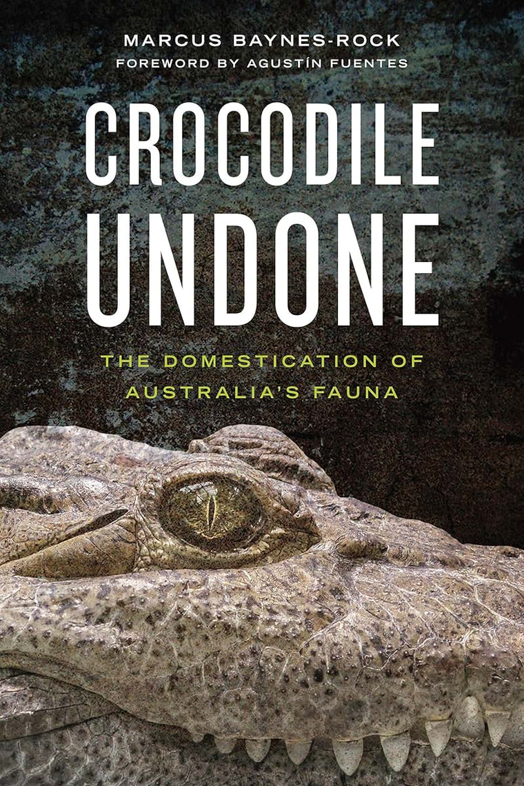 Crocodile Undone: The Domestication of Australias Fauna (Animalibus: Of Animals and Cultures)