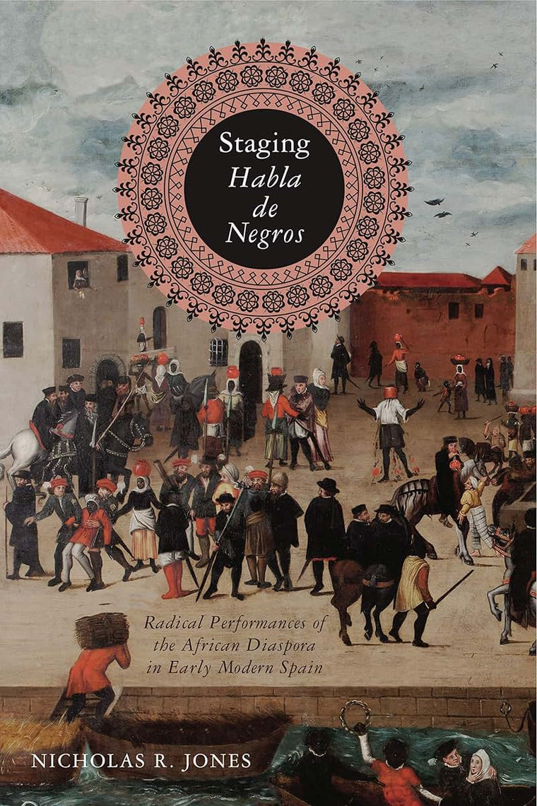 Staging Habla de Negros: Radical Performances of the African Diaspora in Early Modern Spain (Iberian Encounter and Exchange, 475-1755)