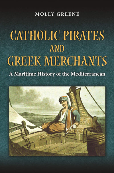 Catholic Pirates and Greek Merchants: A Maritime History of the Early Modern Mediterranean (Princeton Modern Greek Studies, 24)