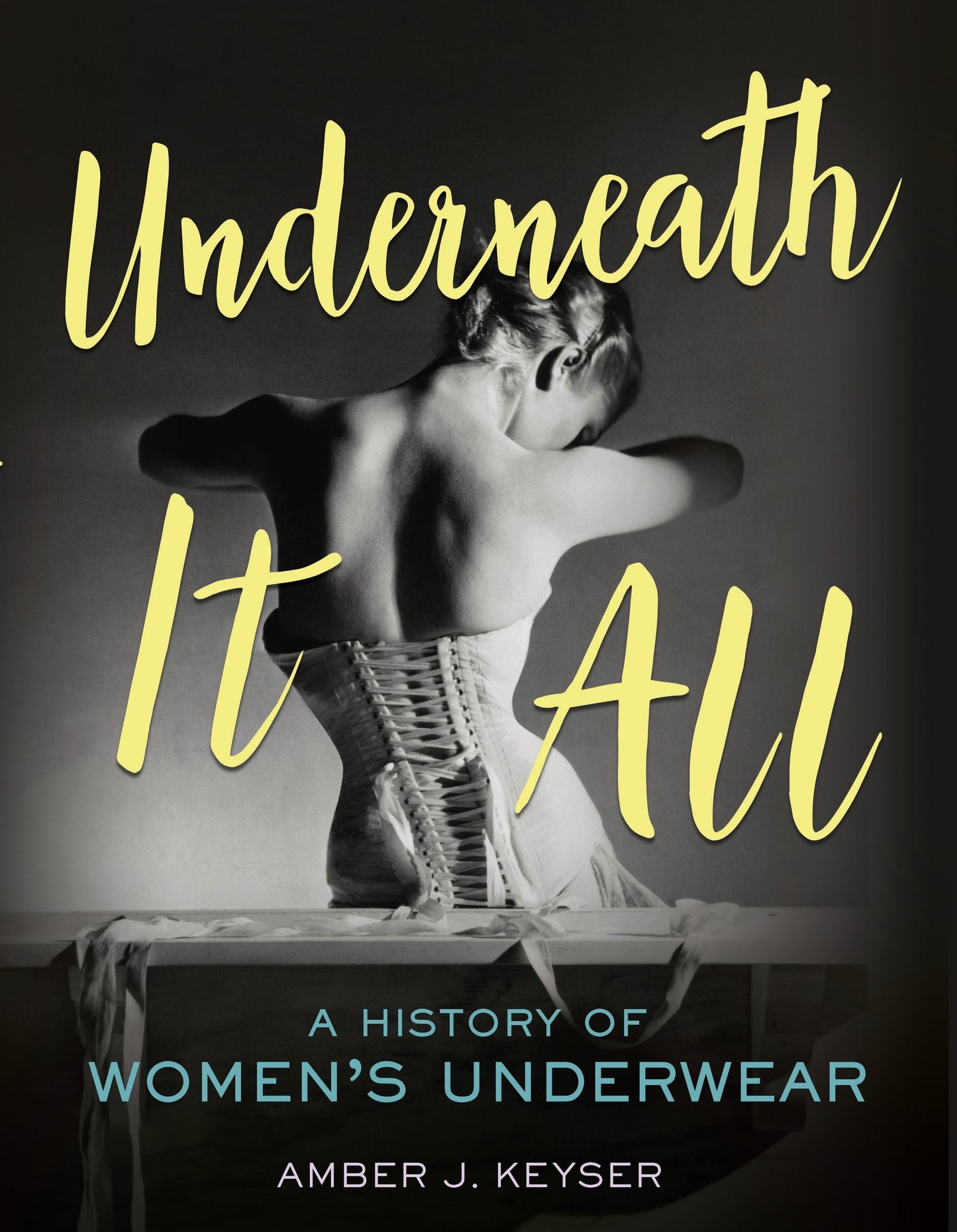 Underneath It All: A History of Women's Underwear by Keyser