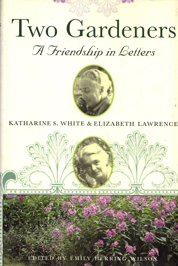Two Gardeners: Katharine S. White and Elizabeth Lawrence--A Friendship in Letters