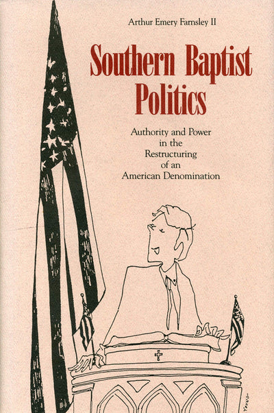 Southern Baptist Politics: Authority and Power in the Restructuring of an American Denomination