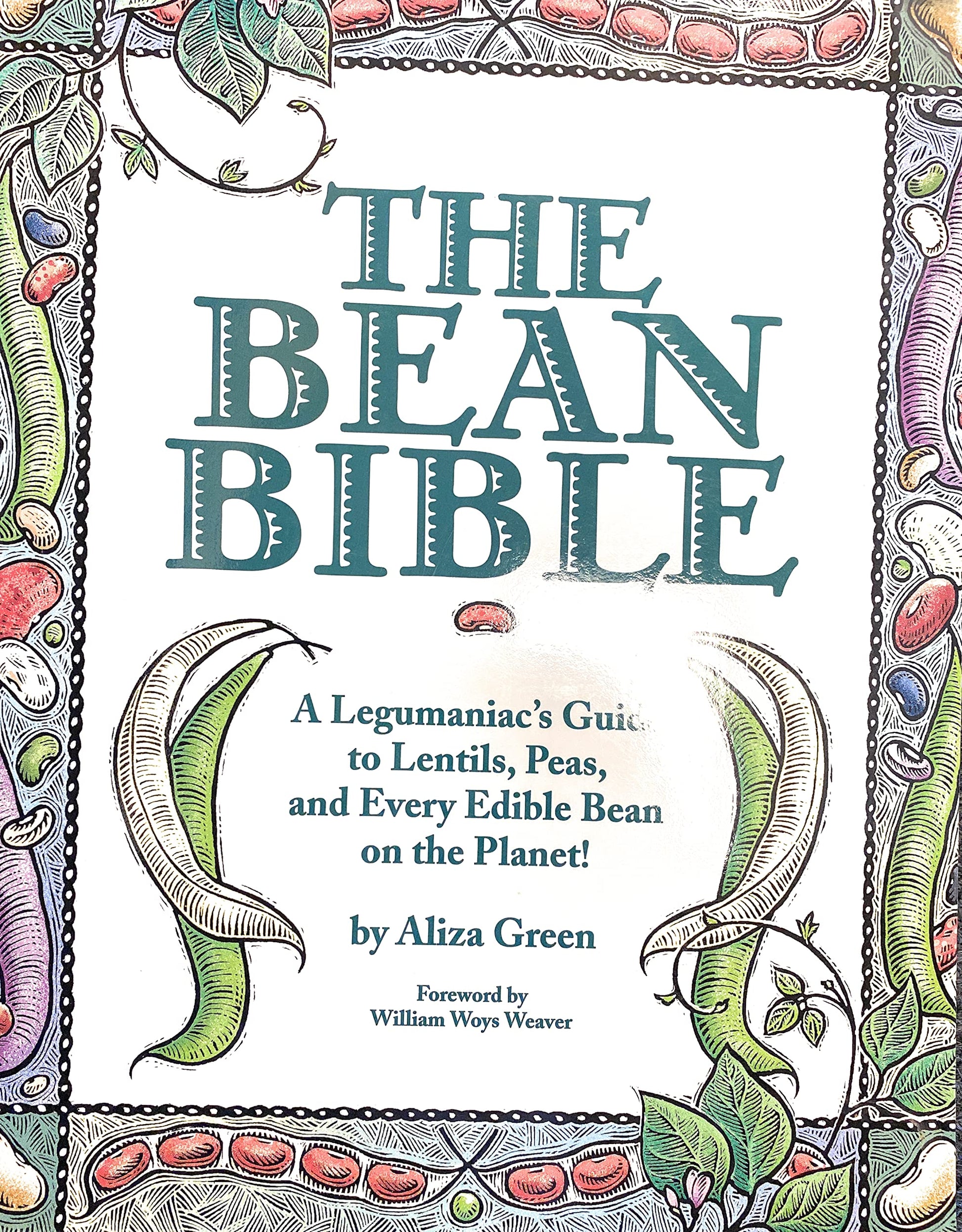 The Bean Bible: A Legumaniac's Guide To Lentils, Peas, And Every Edible Bean On The Planet!