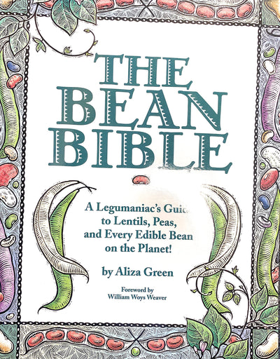 The Bean Bible: A Legumaniac's Guide To Lentils, Peas, And Every Edible Bean On The Planet!