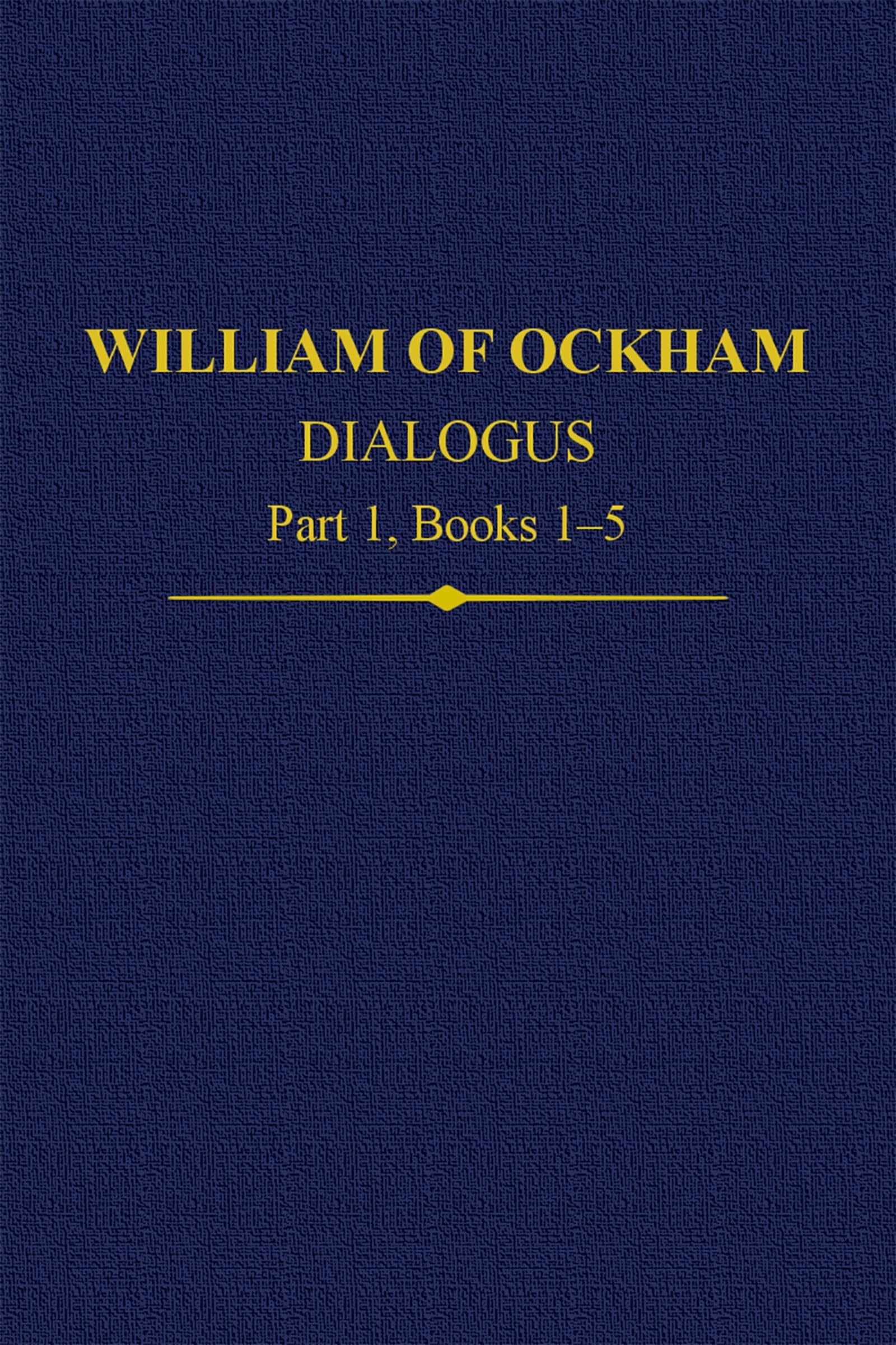 William Of Ockham Dialogus Part 1, Books 1-5 (Auctores Britannici Medii Aevi)