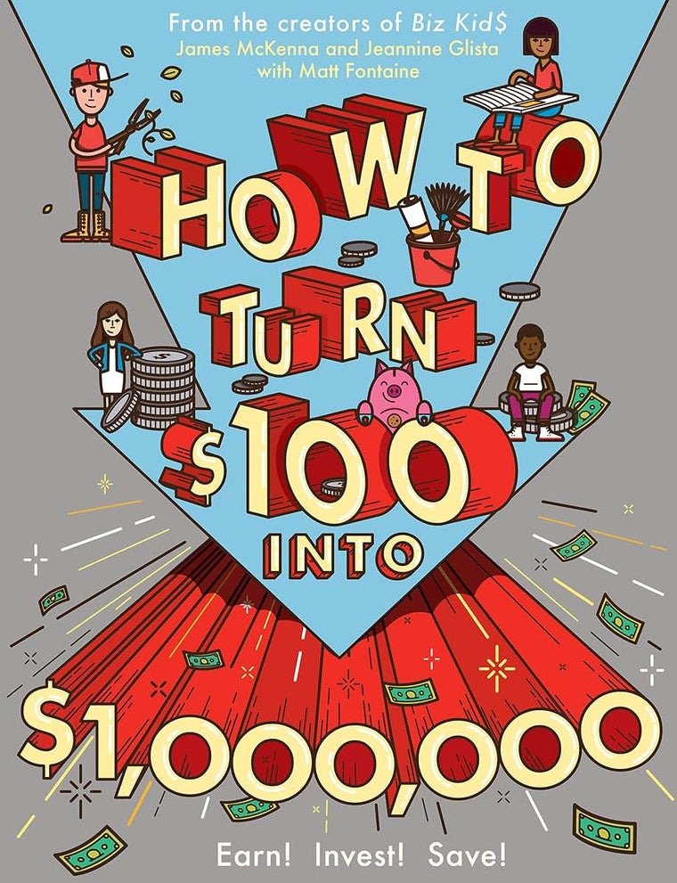 How to Turn $100 into $1,000,000: Earn! Invest! Save! by McK