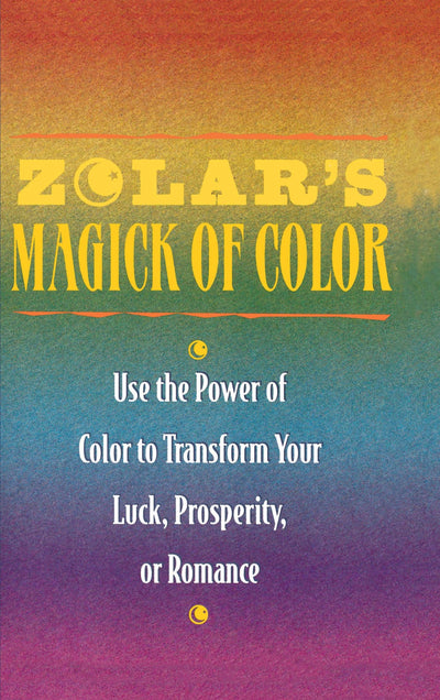 Zolar's Magick of Color: Use the Power of Color to Transform Your Luck, Prosperity, or Romance
