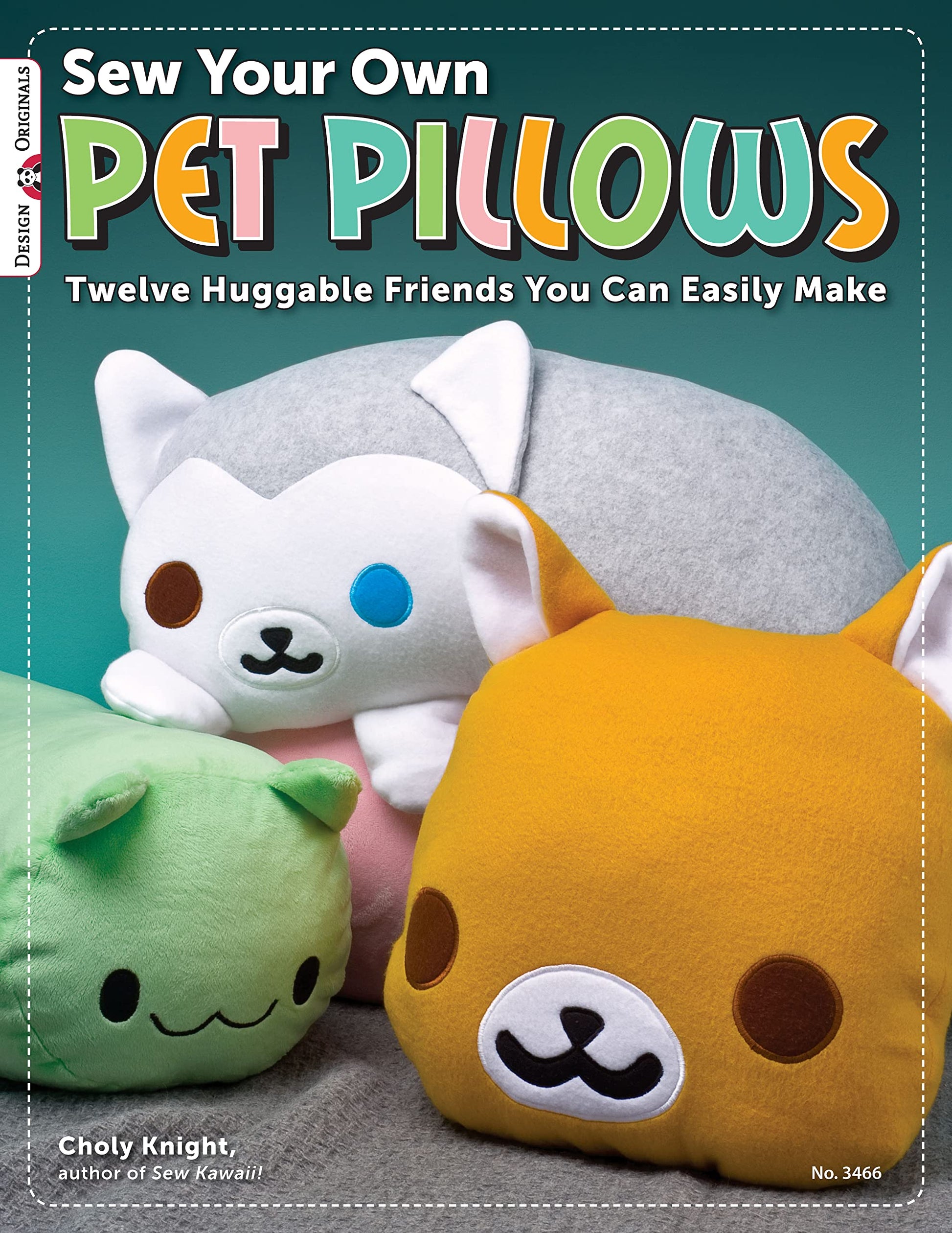 Sew Your Own Pet Pillows: Twelve Huggable Friends You Can Easily Make (Design Originals) Step-by-Step Directions, Photos, & Patterns for Sewing Decorative Fabric Plushies and Adorable Stuffed Animals