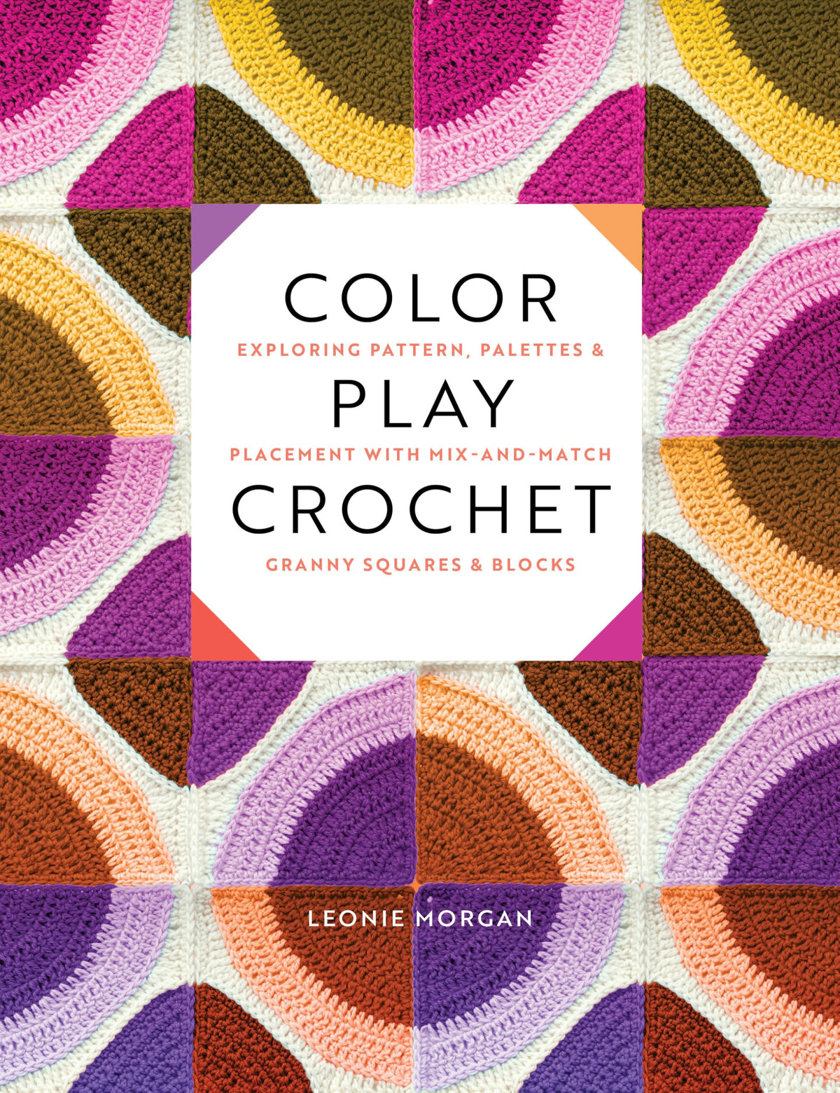 Color Play Crochet: Exploring Pattern, Palettes & Placement with Mix-and-Match Granny Squares & Blocks