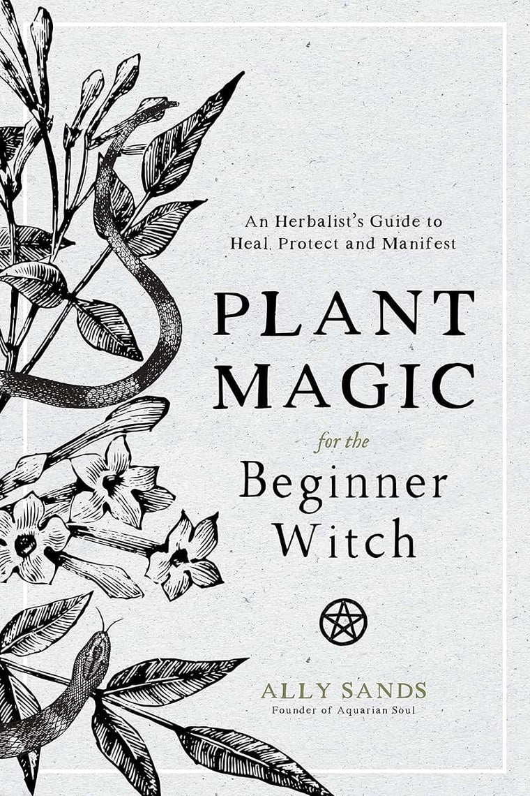 Plant Magic for the Beginner Witch: An Herbalists Guide to Heal, Protect and Manifest