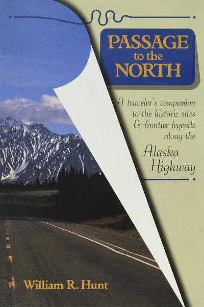 Passage to the North: A Traveler's Companion to the Historic Sites and Frontier Legends Along the Alaska Highway