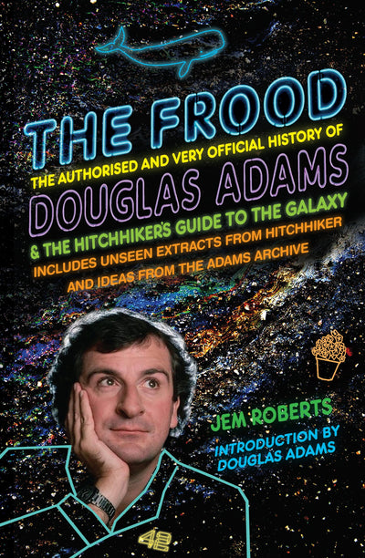 The Frood: The Authorised and Very Official History of Douglas Adams & The Hitchhikers Guide to the Galaxy