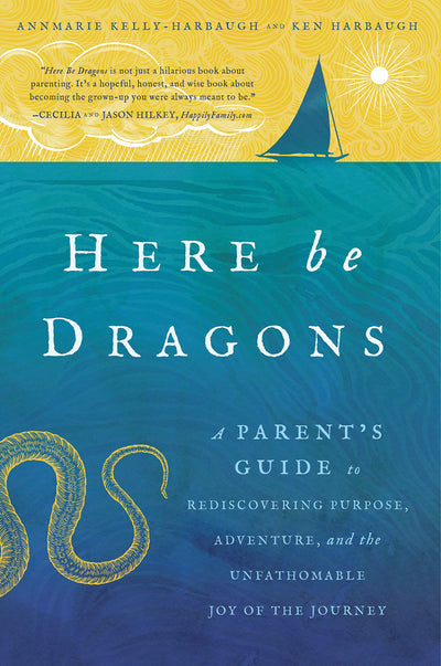 Here Be Dragons: A Parents Guide to Rediscovering Purpose, Adventure, and the Unfathomable Joy of the Journey