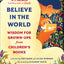Believe In the World: Wisdom for Grown-Ups from Children's Books