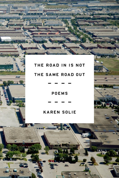 The Road In Is Not the Same Road Out: Poems by Solie, Karen