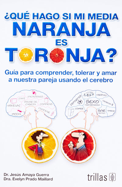 ?u?hago si mi media naranja es toronja? / What Should I do if My Half Orange is Grapefruit?: Gu? para comprender, tolerar y amar a nuestra pareja ... our partner using the brain (Spanish Edition)