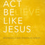 Think, Act, Be Like Jesus: Becoming a New Person in Christ