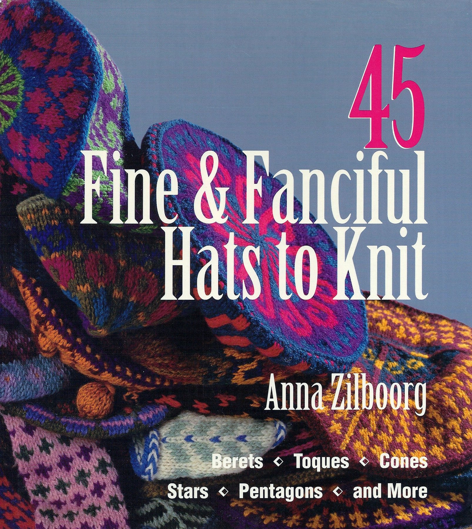 45 Fine & Fanciful Hats to Knit: Berets, Toques, Cones, Stars, Pentagons, and More