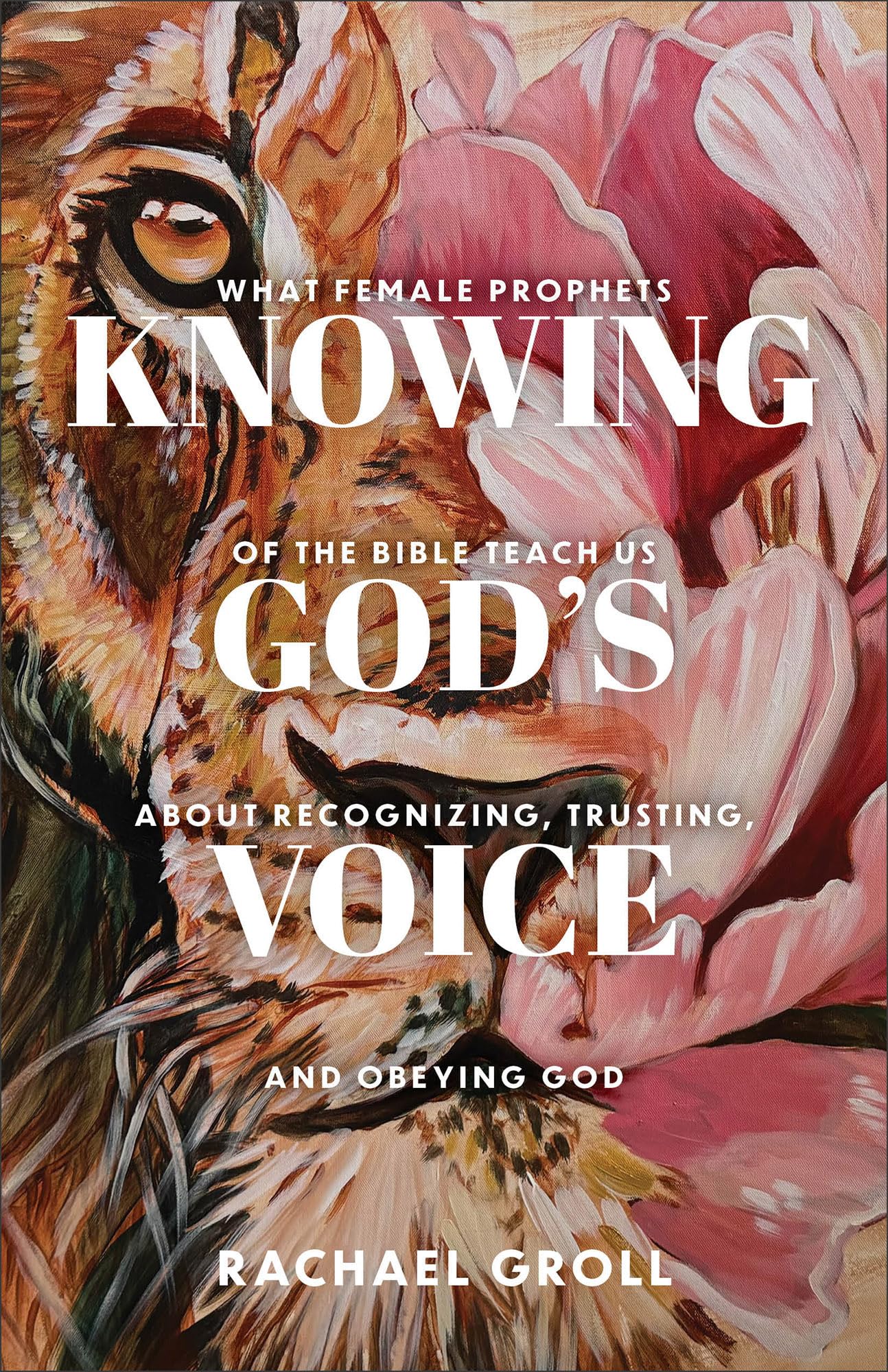 Knowing God's Voice: What Female Prophets of the Bible Teach Us About Recognizing, Trusting, and Obeying God