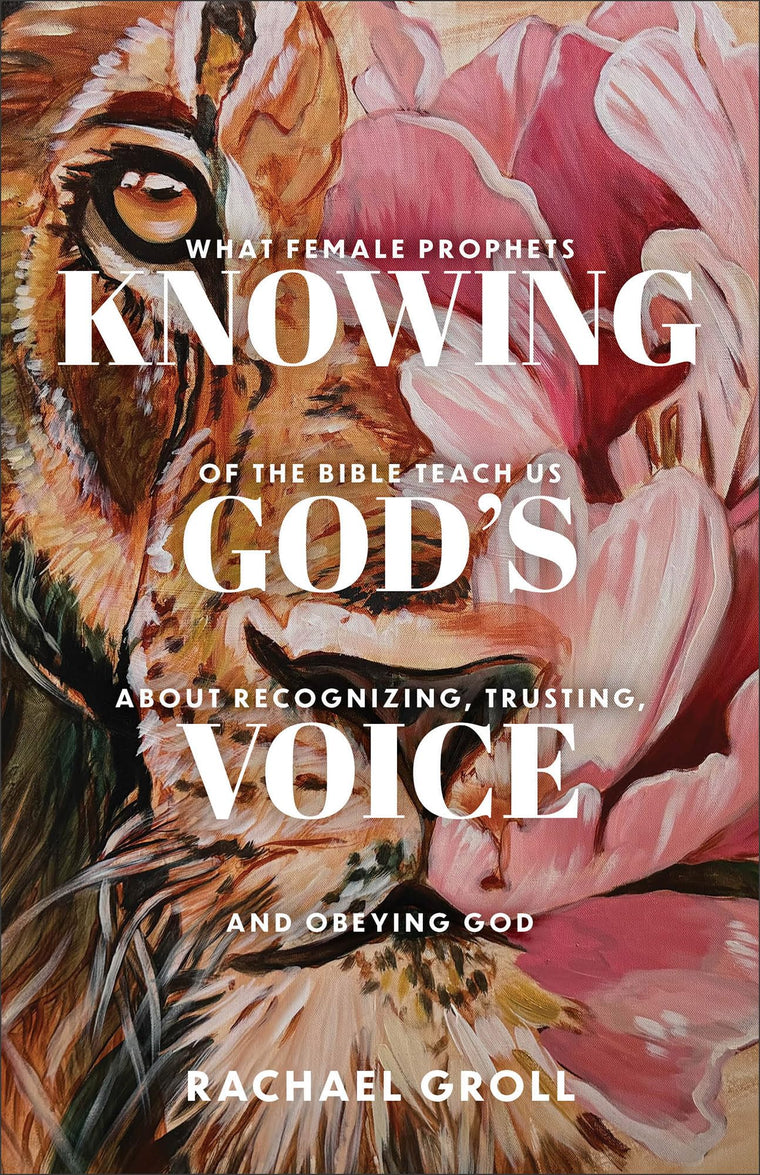Knowing God's Voice: What Female Prophets of the Bible Teach Us About Recognizing, Trusting, and Obeying God