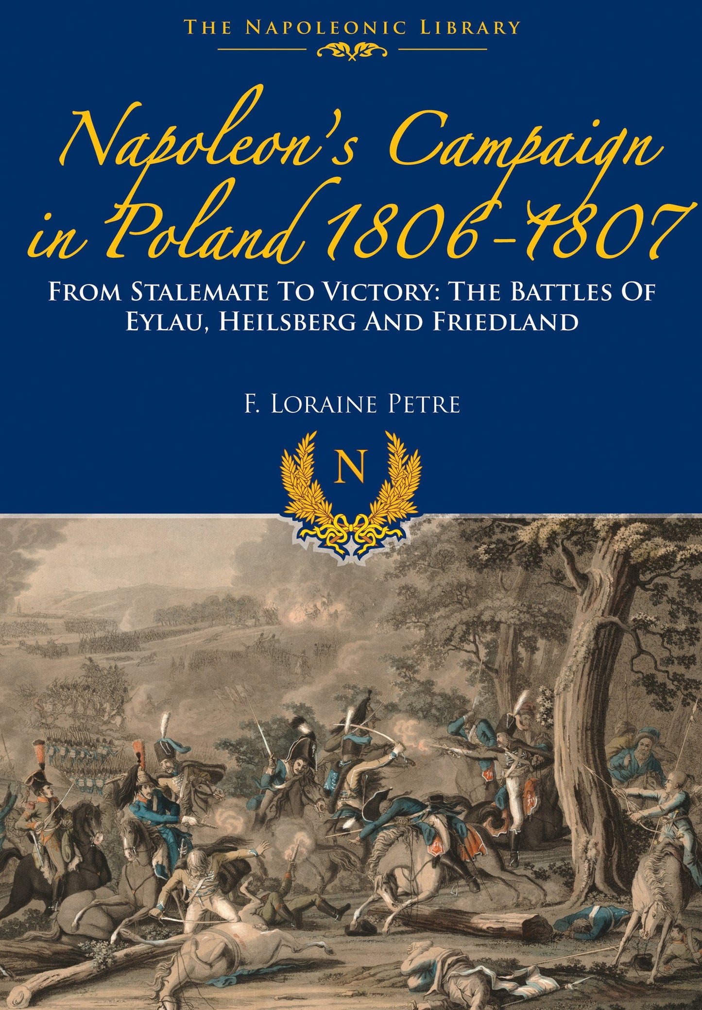 Napoleons Campaign In Poland 1806-1807: From Stalemate to Victory: The Battles of Eylau, Heilsberg and Friedland (Napoleonic Library)