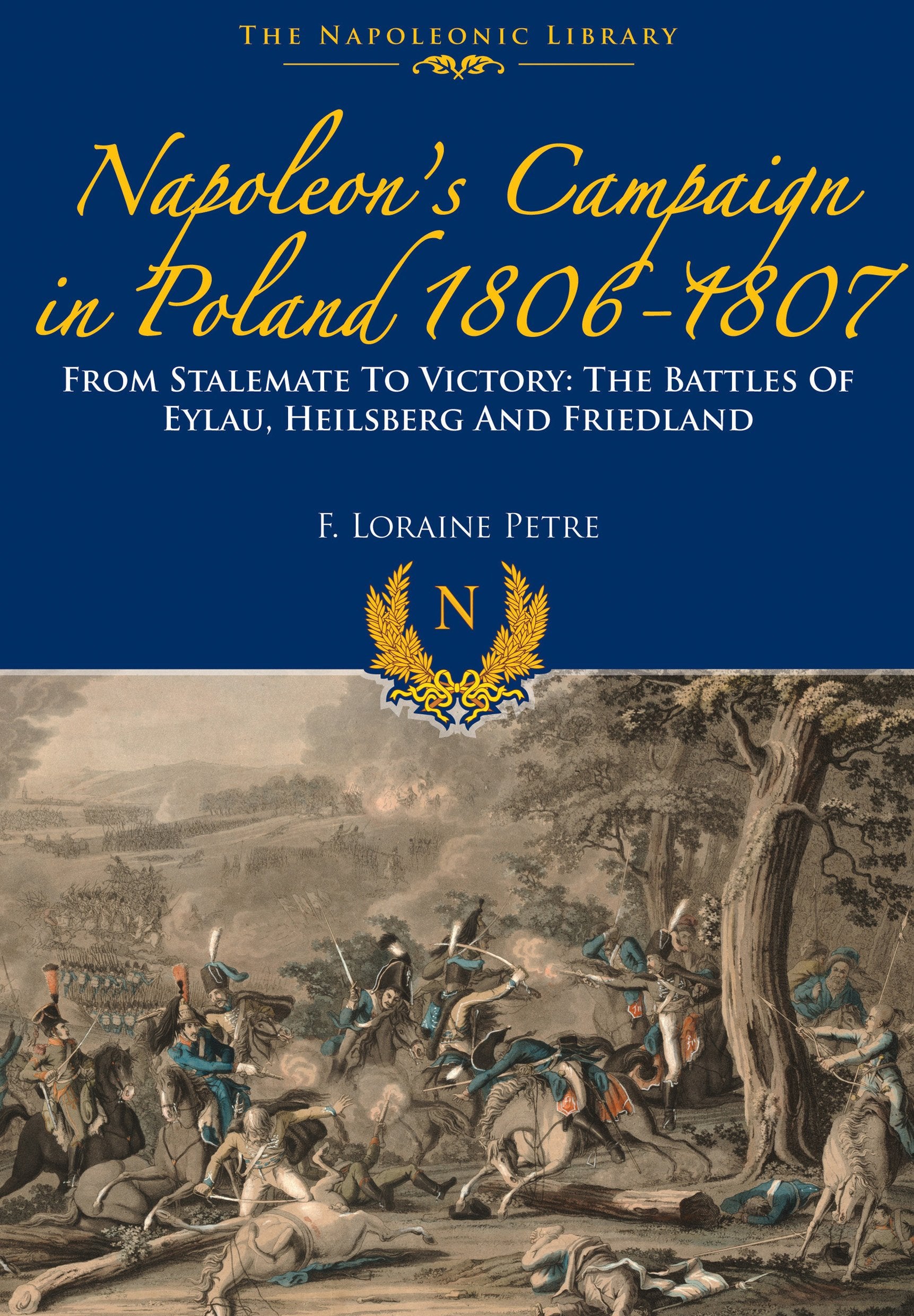 Napoleons Campaign In Poland 1806-1807: From Stalemate to Victory: The Battles of Eylau, Heilsberg and Friedland (Napoleonic Library)