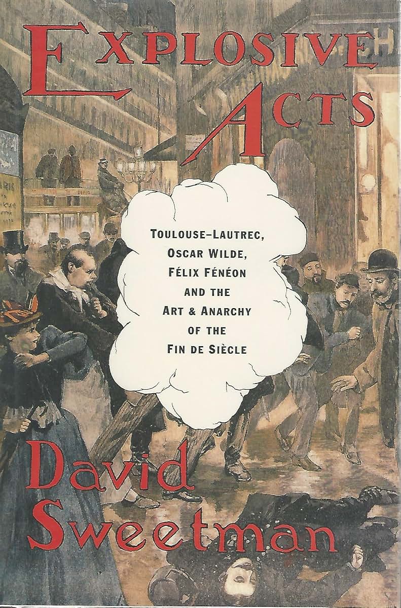 Explosive Acts: Toulouse-Lautrec, Oscar Wilde, Felix Feneon, and the Art & Anarchy of the Fin de Siecle