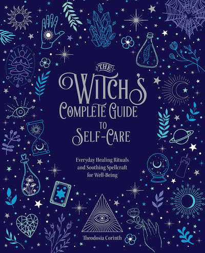 The Witch's Complete Guide to Self-Care: Everyday Healing Rituals and Soothing Spellcraft for Well-Being (Volume 1)